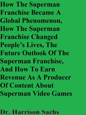 cover image of How the Superman Franchise Became a Global Phenomenon, How the Superman Franchise Changed People's Lives, the Future Outlook of the Superman Franchise, and How to Earn Revenue As a Producer of Content About Superman Video Games